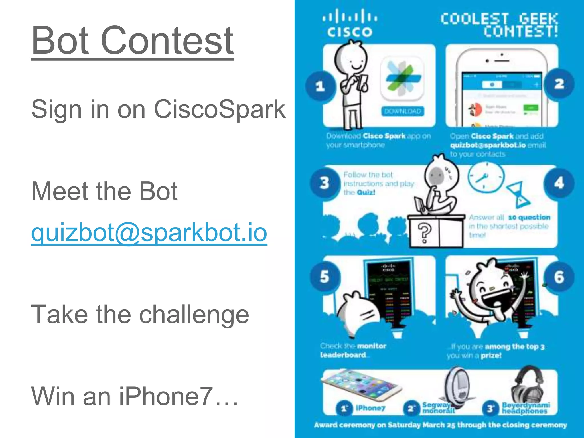 © 2017 Cisco and/or its affiliates. All rights reserved. Cisco Public
Bot Contest
Sign in on CiscoSpark
Meet the Bot
quizbot@sparkbot.io
Take the challenge
Win an iPhone7…
 