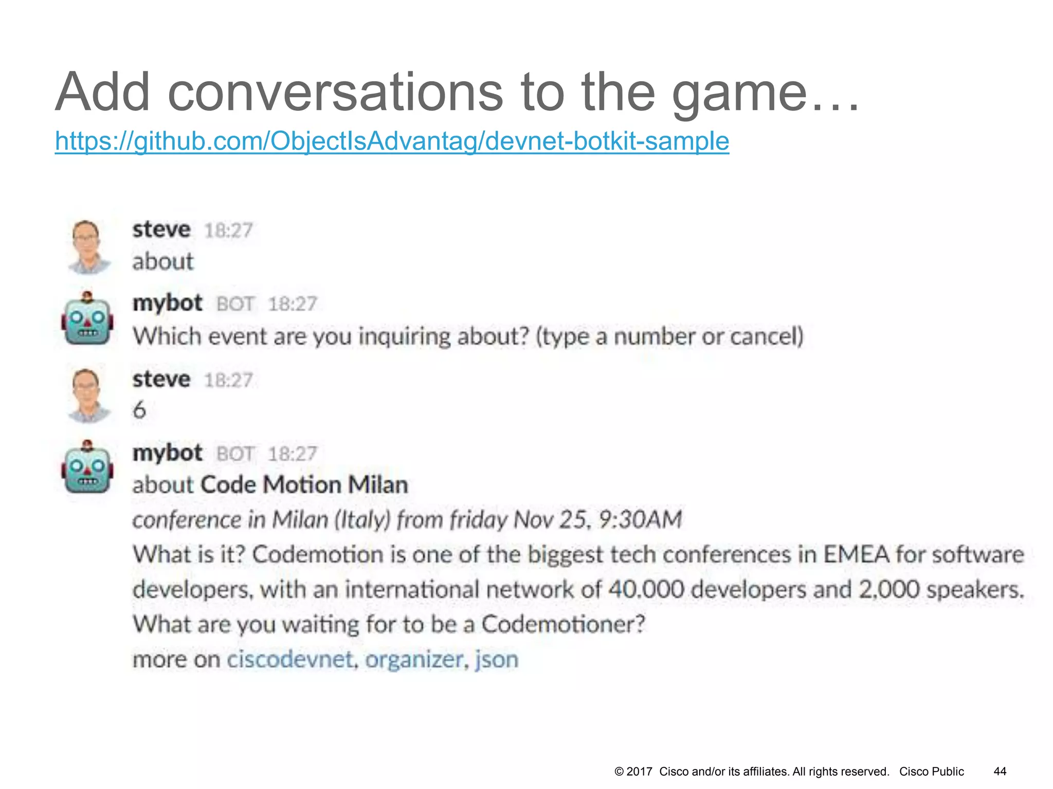 © 2017 Cisco and/or its affiliates. All rights reserved. Cisco Public
Add conversations to the game…
44
https://github.com/ObjectIsAdvantag/devnet-botkit-sample
 