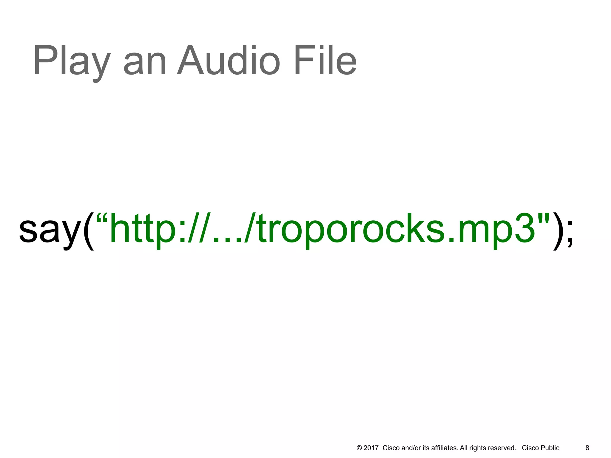 © 2017 Cisco and/or its affiliates. All rights reserved. Cisco Public 8
Play an Audio File
say(“http://.../troporocks.mp3");
 