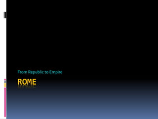 ROME
From Republic to Empire
 