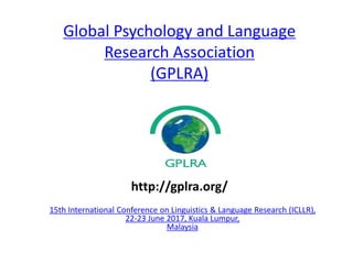 Global Psychology and Language
Research Association
(GPLRA)
15th International Conference on Linguistics & Language Research (ICLLR),
22-23 June 2017, Kuala Lumpur,
Malaysia
http://gplra.org/
 