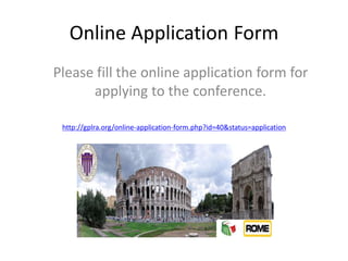 Online Application Form
Please fill the online application form for
applying to the conference.
http://gplra.org/online-application-form.php?id=40&status=application
 