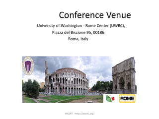 Conference Venue
University of Washington - Rome Center (UWRC),
Piazza del Biscione 95, 00186
Roma, Italy
WASRTI - http://wasrti.org/
 