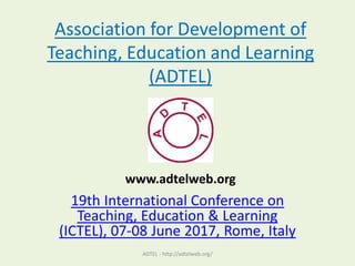 Association for Development of
Teaching, Education and Learning
(ADTEL)
19th International Conference on
Teaching, Education & Learning
(ICTEL), 07-08 June 2017, Rome, Italy
ADTEL - http://adtelweb.org/
www.adtelweb.org
 