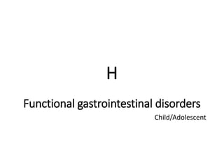 H
Functional gastrointestinal disorders
Child/Adolescent
 