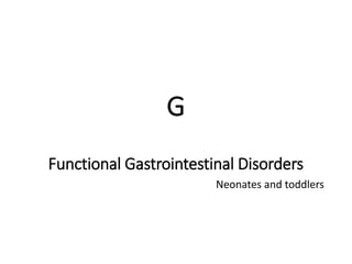 G
Functional Gastrointestinal Disorders
Neonates and toddlers
 