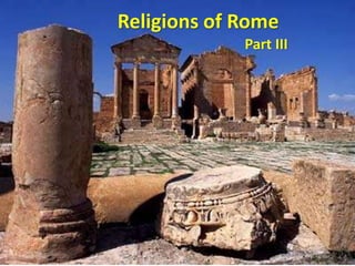 Religions of Rome 
Part III 
 