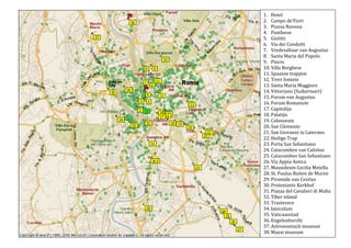 HotelCampo de’FioriPiazza NavonaPantheonGiolittiVia dei CondottiVredesaltaar van AugustusSanta Maria del PopoloPincioVilla BorgheseSpaanse trappenTrevi fonteinSanta Maria MaggioreVittoriano (Suikertaart)Forum van AugustusForum RomanumCapitolijnPalatijnColosseumSan ClementeSan Giovanni in LateranoHeilige TrapPorta San SebastianoCatacomben van CalixtusCatacomben San SebastianoVia Appia AnticaMausoleum Cecilia MetellaSt. Paulus Buiten de MurenPiramide van CestiusProtestants KerkhofPiazza del Cavalieri di MaltaTiber eilandTrastevereJaniculumVaticaanstadEngelenburchtAstronomisch museumMaxxi museum26882-228600 <br />HotelCampo de’FioriPiazza NavonaPantheonGiolittiVia dei CondottiVredesaltaar van AugustusSanta Maria del PopoloPincioVilla BorgheseSpaanse trappenTrevi fontein26882-228600 Santa Maria MaggioreVittoriano (Suikertaart)Forum van AugustusForum RomanumCapitolijnPalatijnColosseumSan ClementeSan Giovanni in LateranoHeilige Trap26882-228600 Porta San SebastianoCatacomben van CalixtusCatacomben San SebastianoVia Appia AnticaMausoleum Cecilia MetellaSt. Paulus Buiten de MurenPiramide van CestiusProtestants KerkhofPiazza del Cavalieri di Malta26882-228600 32. Tiber eiland33. Trastevere34. Janiculum35. Vaticaanstad36. Engelenburcht <br />26882-53403537. Astronomisch museum38. Maxxi museum26882-228600<br />Hotel Argentina Residenza47, Via di Torre ArgentinaRome, 00186+39 06 681 93 267VerblijfCampo de’FioriOchtendmarkt (mooiste markt van Rome)‘s Avonds centrum van uitgaanslevenPleinZa. 12 febPiazza NavonaMooiste plein van RomePleinZa. 12 febPantheonToegang gratis, Geopend ma-za 08.30-19.30h, zo. 09.00-18.00h. Mis op zondag om 10.30hLichtstraal zichtbaar rond middaguurOok mooi bij regen en sneeuw!!! Tempel/historieZa. 12 febGiolittiLekkerste ijs van RomeIJsVia dei CondottiBelangrijkste (en duurste) winkelstraatWinkelstraatZa. 12 febVredesaltaar van AugustusEen van de kostbaarste monumenten van RomeToegang € 11Geopend di-za 09.00-13.30h, zo 09.00-13.00hHistorieZa. 12 febSanta Maria del PopoloToegang gratisGeopend ma-za 07.00-12.00h en 16.30-19.30h, zo 08.00-13.30h en 16.30-19.30Plein, kerkZa. 12 febPincioTerrastuinen met een mooi uitzichtPark, uitzichtZa. 12 febVilla BorgheseGalleria Borghese is een museum, alleen toegankelijk na reservering.Museum, parkZa. 12 febSpaanse trappen en Piazza di SpagnaUitzicht over plein en trappen, gezelligheidBovenaan de trappen kom je op het PincioPleinZa. 12 febTrevi Fontijn‘s Avonds minder druk en verlichtGooi een muntje (achterwaarts) in de fontein om er zeker van te zijn nog eens in Rome terug te kerenPleinZa. 12 febSanta Maria MaggioreToegang gratisGeopend dag. 07.00-1900hKerkDo. 10 febIl Vittoriano of  “suikertaart”Beklim de “suikertaart” voor een uitzicht over de Keizerlijke ForaUitzichtDo. 10 febForum van AugustusToegang: ???Geopend op afspraak ???Opgraving / historieDo. 10 febForum RomanumToegang € 11, inclusief Palatijn, Palatijns museum en Colosseum!Geopend dag. 08.30-16.30hHet forum is toegankelijk vanaf de Via Dei Fori ImperialiMooi uitzicht op geheel: nader het beste vanaf een van de beide uiteinden. Vanaf noordwestkant beginnen op de Capitolijn (rechts en achter het enorme witte Victor Emmanuel monument) en neem de trappen omlaag vanaf de Largo Romolo e Remo. Begin vanaf de zuidoostkant bij Colosseum en beklim lage heuvel iets naar noordwesten. Je komt dan binnen bij de Boog van Titus, niet ver van de hoofdingang op de Palatijn.Opgraving / historieDo. 10 febPiazza del Campidoglio op de heuvel CapitolijnHet café achter het Palazzo dei Conservatori heeft een prachtig terras met een spectaculair uitzicht over de stad (Café Musei Capitolini) !!!Loop naar de rechterkant van het Palazzo Senatorio voor een ansichtskaartpanorama, ‘s avonds verlicht !!!UitzichtDo. 10 febPalatijnHeuvel tussen het Colosseum en het Forum RomanumHistorieDo. 10 febColosseumToegang € 9, inclusief Palatijn. Best eerst naar Forum Romanum voor combi kaart!Geopend dag. 08.30h tot 1 uur voor zonsondergangOpgraving / historieDo. 10 febSan ClementeToegang € 3 (lagere niveau’s)Geopend dag. 09.00-12.30h en 15.00-18.00h (zondag vanaf 10.00h)Goed zicht op de verschillende lagen (in oudheid) van de stadKerk, historieDo. 10 febAartsbasiliek St. Jan van Lateranen (San Giovanni in Laterano) Mooie kerkToegang gratis, behalve kruisgangenGeopend dag. 07.00-18.30, kruisgangen 07.00-21.00, doopkapel 07.30-12.30h en 16.00-18.30hKerkDo. 10 febScala Santa of Heilige TrapTegenover de San Giovanni in LateranoTrap wordt op de knieen beklommen door gelovigenHelige trapDo. 10 febVia Appia AnticaOp zondag gesloten voor al het verkeer behalve touringcarsLangs deze weg begroeven de oude Romeinen hun dodenRoute en bezienswaardigheden erlangs: Start bij Porta San Sebastiano (23)Na 30 m. enige originele Romeinse mijlpaalDomine Quo Vadis (kerk) met toegang naar de Catacomben van Calixtus (Catacombe di San Callisto) (24)Catacombe die San Sebastiano (25)Hierna begint mooiste gedeelte van de Via AppiaMausoleum van Cecilia Metella (Toma di Cecilia Metella) (27)Hierna begint het landelijke deel van de Via AppiaLinks de ruïnes van het aquaduct Aqua MarciaLaatste monument en grootste graftombe is Casal Rotondo (8km van Porta San Sebastiano)Oude Romeinse weg met ruïnes, catacomben en gravenZo. 13 febBasiliek St. Paulus buiten de muren (San Paolo Fuori le Mura)Op één na grootste kerk van Rome (tip van Thuul)Toegang gratisGeopend dag. 07.00-18.30hKerkZo. 13 febPiramide van Cestius (Piramide di Caio Cestio)BezienswaardigheidPiramideZo. 13 febProtestants kerkhof van RomeToegang gratisGeopend ma-za 09.00-17.00h (entrée sluit 16.30h), zon- en feestdagen 09.00-13.00h (entrée sluit 12.30h)KerkhofZo. 13 febPiazza del Cavalieri di MaltaBeroemd uitzicht op St. Pieter (sleutelgat in het hek van de tuin en door de bomenrij erachter)Uitzicht op St. PieterZo. 13 febTibereilandJuweeltje in de rivierEiland in rivierWo. 9 febTrastevereGezellige authentieke wijk met veel restaurantjes en fotogenieke steegjesWijkWo. 9 febGianicolo of JaniculumSchitterend uitzicht vanuit het parkPark, uitzichtWo. 9 febVaticaanstadMusea en Sixtijnse kapel (toegang € 14). Geopend : ma-za 08.30-18.00h (toegang tot 16.00h) Gesloten op 11 feb. St. Pieter (toegang kerk gratis, koepel € 7). Geopend dag. 07.00-19.00hMooi uitzicht vanuit de koepel van St. PieterBegin ‘s ochtends in St. Pieter en begin van de middag de Sixtijnse KapelKerk, museum, uitzichtVrij. 11 febEngelenburcht (Castel Sant’Angelo)Toegang € 8Geopend di-zo 09.00-19.30Mooi uitzicht vanaf de wallen!KasteelVrij. 11 febAstronomisch Museum / Villa MelliniPanaroma van RomeBereiken: vlakbij het Observatorium van Rome, boven de Piazzala ClodioUitzichtVrij. 11 febMAXXI MuseumMooie moderne architectuurToegang € 11Geopend di-wo-vr-zo 11.00-19.00h, do-za 11.00-22.00hModerne architectuurVrij. 11 feb<br />26882-287866 26882-287866 <br />Ostia AnticaToegang € 6Geopend dag. 08.30-17.00hBereiken: Metro B, trams 3 en 30 of bussen 23, 95, 75, 280 naar Metrostation Piramide. Lokale trein van Porta San Paolo naar Ostia Antica (20 min.)Oudste stad (opgraving) van ItaliëVilla Aldobrandini in FrascatiMooi uitzicht over Rome vanuit de tuinenToegang gratisGeopend 09.00-13.00h en 15.00-17.00hBereiken: Metro Anagnina, daarna COTRAL busUitzicht op RomeZo. 13 febVilla d’Este in TivoliToegang € 8Geopend di-zo 08.30h tot 1 uur voor zonsondergangBereiken: Cotral bus van Ponte MammoloMa, 14 febVilla Adriana in TivoliToegang € 6,50Geopend Geopend dag. 09.00h tot 1,5 uur voor zonsondergangBereiken: Cotral bus van Ponte MammoloMa, 14 febPompeiiToegang € 11Geopend dag. 08.30-17.00h (laatste entrée 15.30h)Bereiken: Trein uit Termini naar Napels, daarna “Circumvesuviana”-trein (stop Pompei Scavi - Villa dei Misteri)Opgraving, historieDi. 15 feb<br />