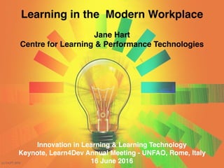 (c) C4LPT, 2016
 
Learning in the Modern Workplace
Jane Hart 
Centre for Learning & Performance Technologies
Innovation in Learning & Learning Technology
Keynote, Learn4Dev Annual Meeting - UNFAO, Rome, Italy
16 June 2016
 