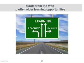 (c) C4LPT, 2016 21
curate from the Web  
to offer wider learning opportunities
 