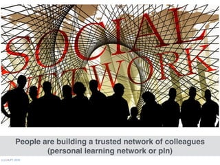 (c) C4LPT, 2016
People are building a trusted network of colleagues 
(personal learning network or pln)
 
