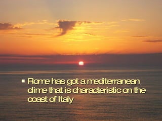 Rome has got a mediterranean clime that is characteristic on the coast of Italy