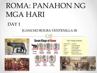 ROMA: PANAHON NG
MGA HARI
DAY 1
JUANCHO ROURA VENTENILLA III
 