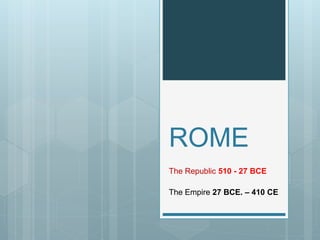 ROME
The Republic 510 - 27 BCE
The Empire 27 BCE. – 410 CE
 