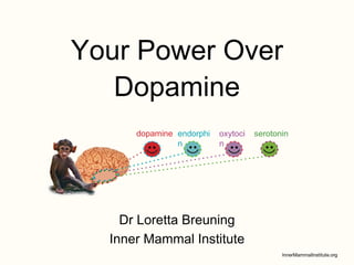 Your Power Over
Dopamine
Dr Loretta Breuning
Inner Mammal Institute
dopamine endorphi
n
oxytoci
n
serotonin
 