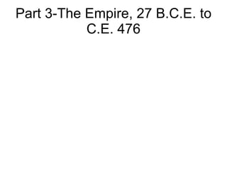 Part 3-The Empire, 27 B.C.E. to C.E. 476 