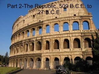 Part 2-The Republic, 509 B.C.E. to 27 B.C.E. 