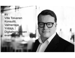 #V
Ville Tolvanen
Konsultti,
Valmentaja,
Yrittäjä,
Digitalisoitumisen
evankelista.
 