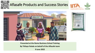 Aflasafe Products and Success Stories
Presented at the Rome Business School Training
By Titilayo Falade on behalf of the Aflasafe team
9 June 2022
 