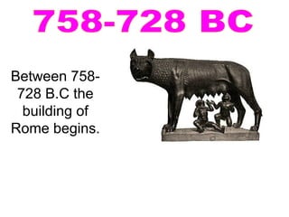 Between 758-
728 B.C the
building of
Rome begins.
 