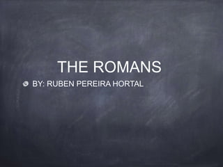 THE ROMANS
BY: RUBEN PEREIRA HORTAL
 