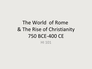 The World of Rome
& The Rise of Christianity
750 BCE-400 CE
HI 101
 