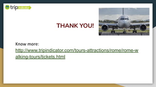 THANK YOU!
Know more:
http://www.tripindicator.com/tours-attractions/rome/rome-w
alking-tours/tickets.html
 