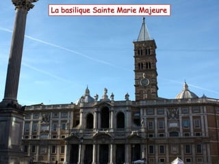 La basilique Sainte Marie Majeure
 