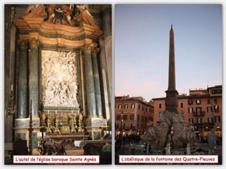 L’autel de l’église baroque Sainte Agnès L’obélisque de la fontaine des Quatre-Fleuves
 