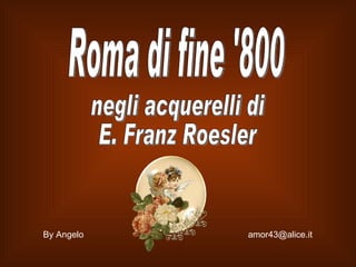 Roma di fine '800 negli acquerelli di E. Franz Roesler By Angelo  [email_address] 