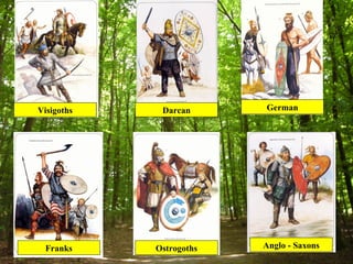 Visigoths    Darcan      German




 Franks     Ostrogoths   Anglo - Saxons
 