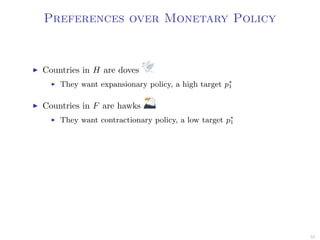 Preferences over Monetary Policy
Countries in H are doves
They want expansionary policy, a high target p∗
1
Countries in F are hawks
They want contractionary policy, a low target p∗
1
55
 