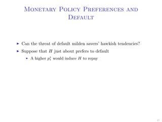 Monetary Policy Preferences and
Default
Can the threat of default milden savers’ hawkish tendencies?
Suppose that H just about prefers to default
A higher p∗
1 would induce H to repay
57
 