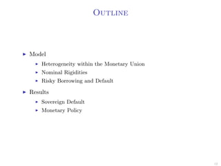 Outline
Model
Heterogeneity within the Monetary Union
Nominal Rigidities
Risky Borrowing and Default
Results
Sovereign Default
Monetary Policy
12
 