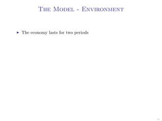 The Model - Environment
The economy lasts for two periods
13
 