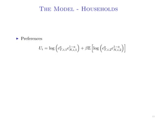 The Model - Households
Preferences
Ui = log ca
T,i,1c1−a
N,i,1 + βE log ca
T,i,2c1−a
N,i,2
15
 
