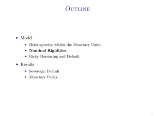 Outline
Model
Heterogeneity within the Monetary Union
Nominal Rigidities
Risky Borrowing and Default
Results
Sovereign Default
Monetary Policy
17
 