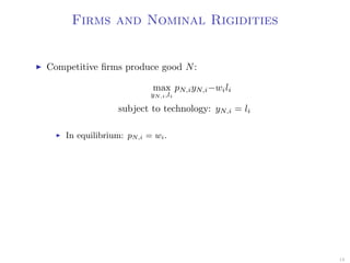 Firms and Nominal Rigidities
Competitive ﬁrms produce good N:
max
yN,i,li
pN,iyN,i−wili
subject to technology: yN,i = li
In equilibrium: pN,i = wi.
18
 