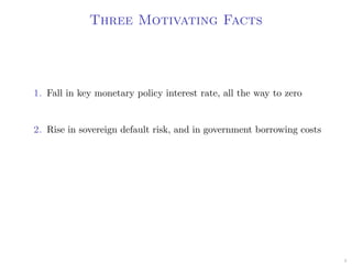 Three Motivating Facts
1. Fall in key monetary policy interest rate, all the way to zero
2. Rise in sovereign default risk, and in government borrowing costs
4
 