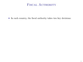 Fiscal Authority
In each country, the ﬁscal authority takes two key decisions:
21
 