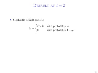 Default at t = 2
Stochastic default cost ζ2:
ζ2 =
ˆζ > 0 with probability ω,
0 with probability 1 − ω.
22
 