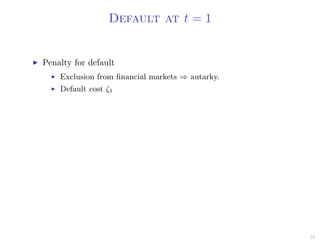Default at t = 1
Penalty for default
Exclusion from ﬁnancial markets ⇒ autarky.
Default cost ζ1
24
 