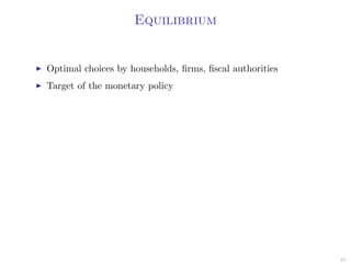Equilibrium
Optimal choices by households, ﬁrms, ﬁscal authorities
Target of the monetary policy
25
 
