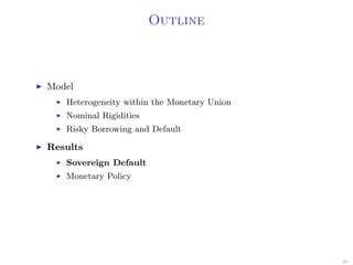Outline
Model
Heterogeneity within the Monetary Union
Nominal Rigidities
Risky Borrowing and Default
Results
Sovereign Default
Monetary Policy
26
 