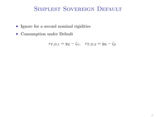 Simplest Sovereign Default
Ignore for a second nominal rigidities
Consumption under Default
cT,D,1 = yL − ζ1, cT,D,2 = yH − ζ2
27
 