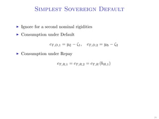Simplest Sovereign Default
Ignore for a second nominal rigidities
Consumption under Default
cT,D,1 = yL − ζ1, cT,D,2 = yH − ζ2
Consumption under Repay
cT,R,1 = cT,R,2 = cT,R (bH,1)
29
 