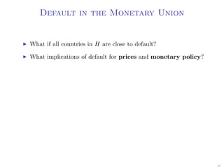 Default in the Monetary Union
What if all countries in H are close to default?
What implications of default for prices and monetary policy?
40
 