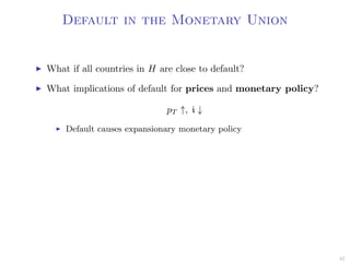 Default in the Monetary Union
What if all countries in H are close to default?
What implications of default for prices and monetary policy?
pT ↑, i ↓
Default causes expansionary monetary policy
42
 