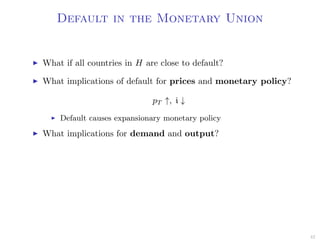 Default in the Monetary Union
What if all countries in H are close to default?
What implications of default for prices and monetary policy?
pT ↑, i ↓
Default causes expansionary monetary policy
What implications for demand and output?
42
 