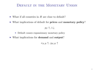 Default in the Monetary Union
What if all countries in H are close to default?
What implications of default for prices and monetary policy?
pT ↑, i ↓
Default causes expansionary monetary policy
What implications for demand and output?
cN,H ↑, yN,H ↑
44
 